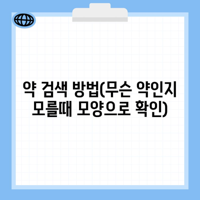 약 검색 방법(무슨 약인지 모를때 모양으로 확인)