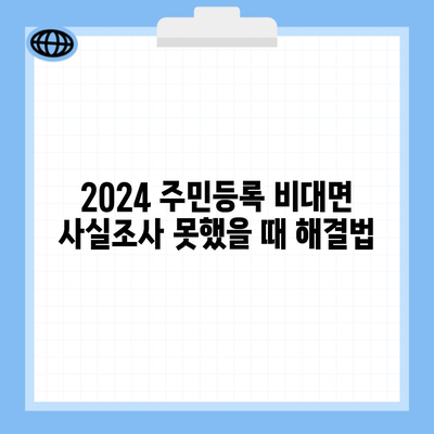 2024 주민등록 비대면 사실조사 못했을 때 해결법