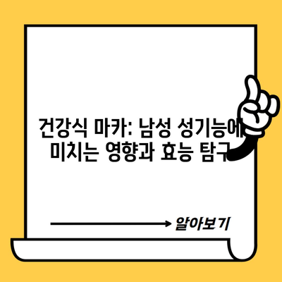 건강식 마카: 남성 성기능에 미치는 영향과 효능 탐구