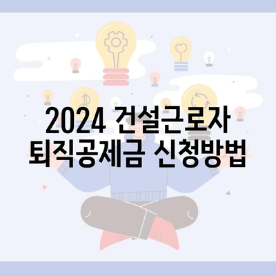 2024 건설근로자 퇴직공제금 신청방법