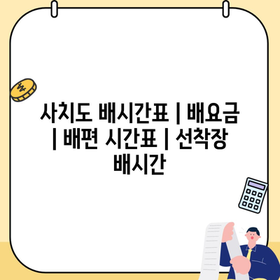 사치도 배시간표 | 배요금 | 배편 시간표 | 선착장 배시간