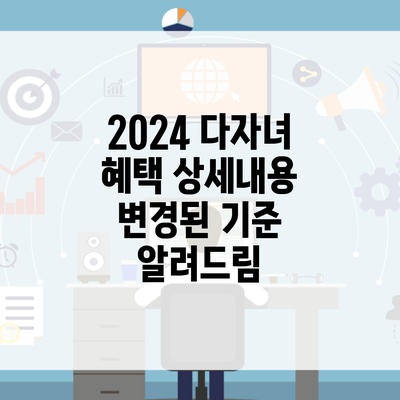 2024 다자녀 혜택 상세내용 변경된 기준 알려드림