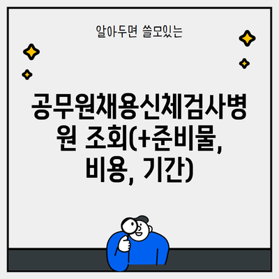 공무원채용신체검사병원 조회(+준비물, 비용, 기간)