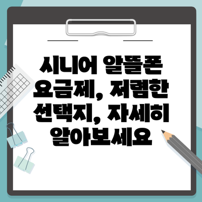 시니어 알뜰폰 요금제, 저렴한 선택지, 자세히 알아보세요