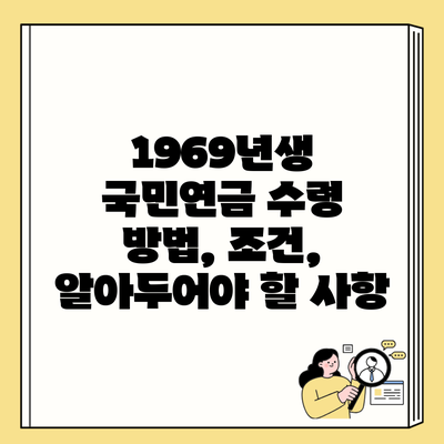 1969년생 국민연금 수령 방법, 조건, 알아두어야 할 사항