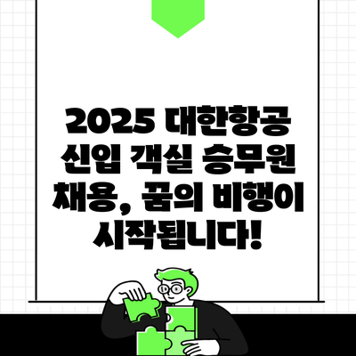 2025 대한항공 신입 객실 승무원 채용, 꿈의 비행이 시작됩니다!