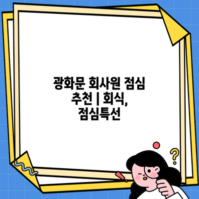 광화문 회사원 점심 추천 | 회식, 점심특선