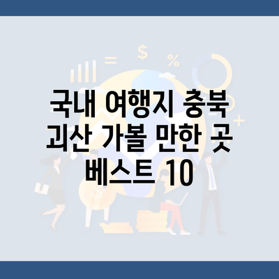 국내 여행지 충북 괴산 가볼 만한 곳 베스트 10