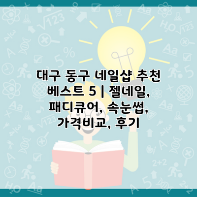 대구 동구 네일샵 추천 베스트 5 | 젤네일, 패디큐어, 속눈썹, 가격비교, 후기