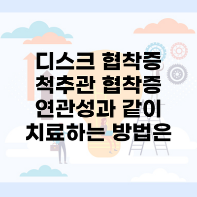 디스크 협착증 척추관 협착증 연관성과 같이 치료하는 방법은