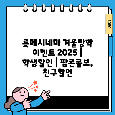 롯데시네마 겨울방학 이벤트 2025 | 학생할인 | 팝콘콤보, 친구할인