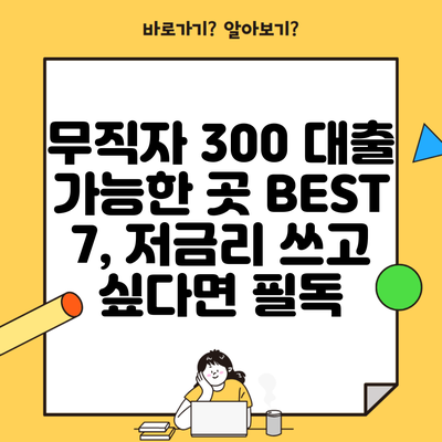 무직자 300 대출 가능한 곳 BEST 7, 저금리 쓰고 싶다면 필독