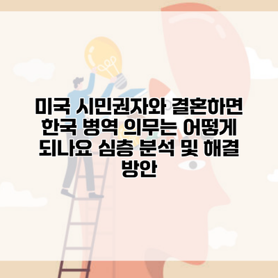 미국 시민권자와 결혼하면 한국 병역 의무는 어떻게 되나요 심층 분석 및 해결 방안