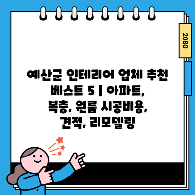 예산군 인테리어 업체 추천 베스트 5 | 아파트, 복층, 원룸 시공비용, 견적, 리모델링