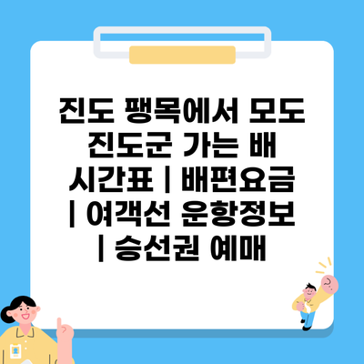 진도 팽목에서 모도 진도군 가는 배 시간표 | 배편요금 | 여객선 운항정보 | 승선권 예매