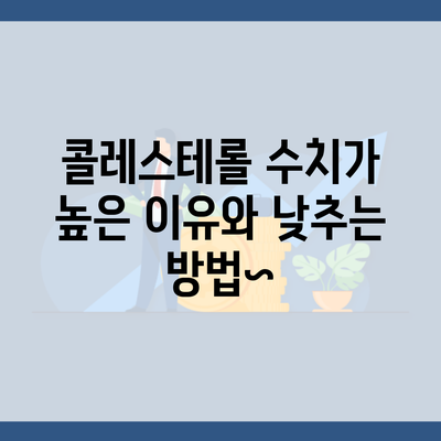 콜레스테롤 수치가 높은 이유와 낮추는 방법~