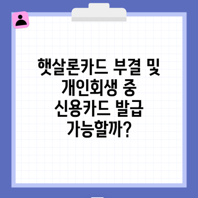 햇살론카드 부결 및 개인회생 중 신용카드 발급 가능할까?