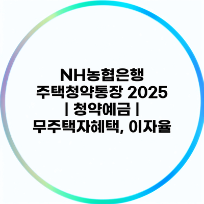 NH농협은행 주택청약통장 2025 | 청약예금 | 무주택자혜택, 이자율