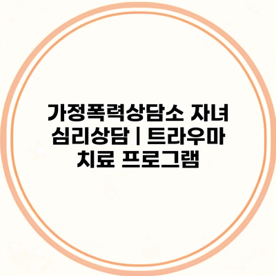 가정폭력상담소 자녀 심리상담 | 트라우마 치료 프로그램