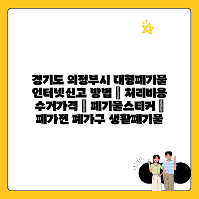 경기도 의정부시 대형폐기물 인터넷신고 방법 | 처리비용 수거가격 | 폐기물스티커 | 폐가전 폐가구 생활폐기물