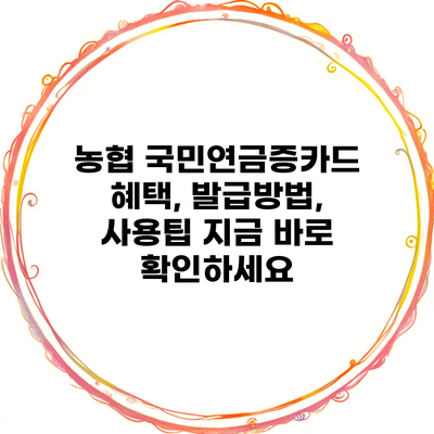 농협 국민연금증카드 혜택, 발급방법, 사용팁 지금 바로 확인하세요