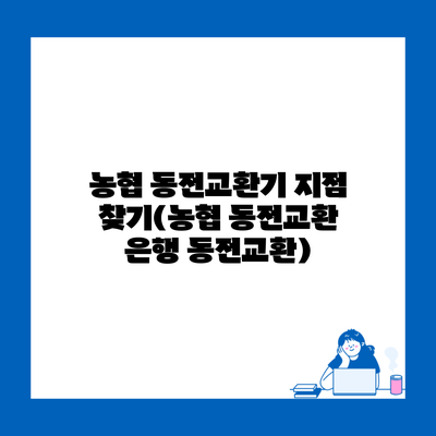 농협 동전교환기 지점 찾기(농협 동전교환 은행 동전교환)