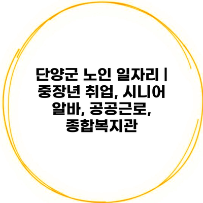 단양군 노인 일자리 | 중장년 취업, 시니어 알바, 공공근로, 종합복지관