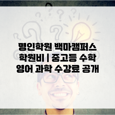 명인학원 백마캠퍼스 학원비 | 중고등 수학 영어 과학 수강료 공개