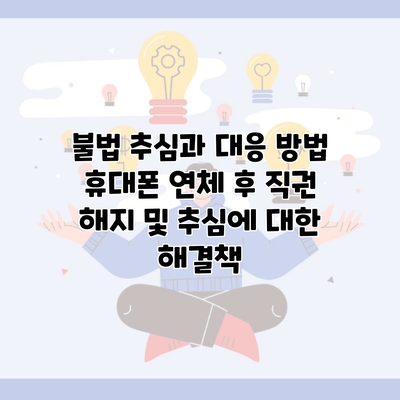 불법 추심과 대응 방법 휴대폰 연체 후 직권 해지 및 추심에 대한 해결책