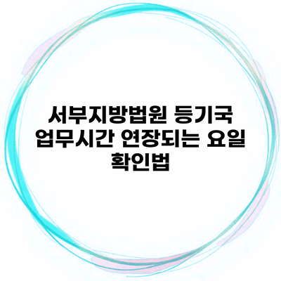 서부지방법원 등기국 업무시간 연장되는 요일 확인법