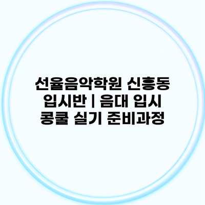 선율음악학원 신흥동 입시반 | 음대 입시 콩쿨 실기 준비과정