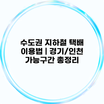 수도권 지하철 택배 이용법 | 경기/인천 가능구간 총정리