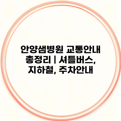 안양샘병원 교통안내 총정리 | 셔틀버스, 지하철, 주차안내