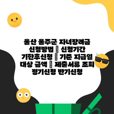 울산 울주군 자녀장려금 신청방법 | 신청기간 기한후신청 | 기준 지급일 대상 금액 | 제출서류 조회 정기신청 반기신청