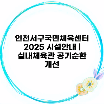 인천서구국민체육센터 2025 시설안내 | 실내체육관 공기순환 개선