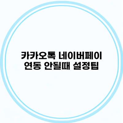 카카오톡 네이버페이 연동 안될때 설정팁