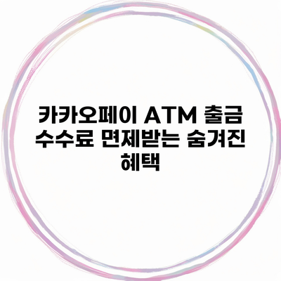 카카오페이 ATM 출금 수수료 면제받는 숨겨진 혜택