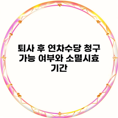 퇴사 후 연차수당 청구 가능 여부와 소멸시효 기간