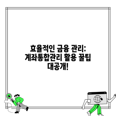 효율적인 금융 관리: 계좌통합관리 활용 꿀팁 대공개!