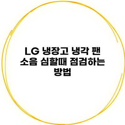 LG 냉장고 냉각 팬 소음 심할때 점검하는 방법