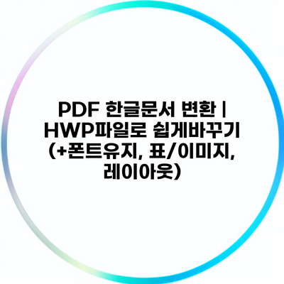 PDF 한글문서 변환 | HWP파일로 쉽게바꾸기 (+폰트유지, 표/이미지, 레이아웃)