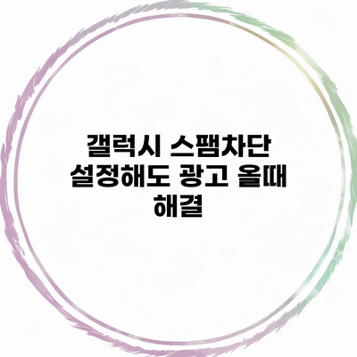 갤럭시 스팸차단 설정해도 광고 올때 해결