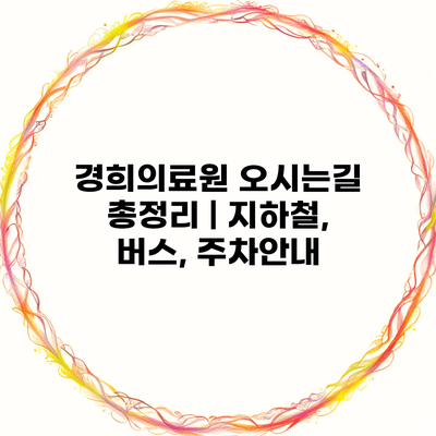 경희의료원 오시는길 총정리 | 지하철, 버스, 주차안내