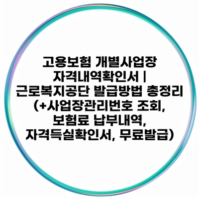 고용보험 개별사업장 자격내역확인서 | 근로복지공단 발급방법 총정리 (+사업장관리번호 조회, 보험료 납부내역, 자격득실확인서, 무료발급)