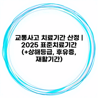 교통사고 치료기간 산정 | 2025 표준치료기간 (+상해등급, 후유증, 재활기간)