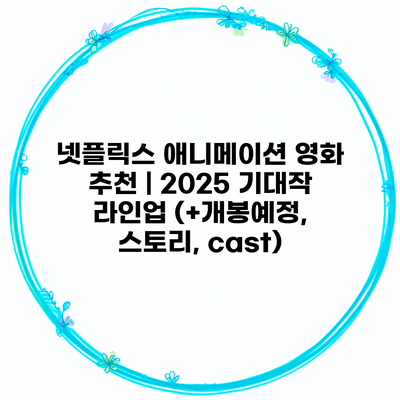 넷플릭스 애니메이션 영화 추천 | 2025 기대작 라인업 (+개봉예정, 스토리, cast)