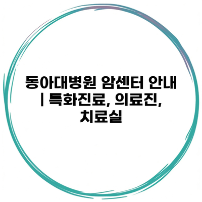 동아대병원 암센터 안내 | 특화진료, 의료진, 치료실