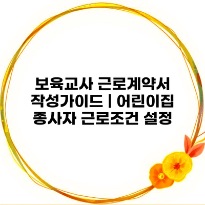 보육교사 근로계약서 작성가이드 | 어린이집 종사자 근로조건 설정