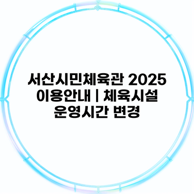 서산시민체육관 2025 이용안내 | 체육시설 운영시간 변경