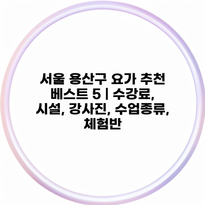 서울 용산구 요가 추천 베스트 5 | 수강료, 시설, 강사진, 수업종류, 체험반